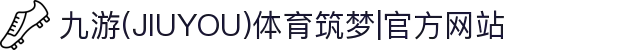 九游(JIUYOU)体育筑梦|官方网站